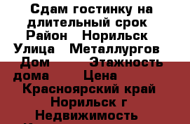 Сдам гостинку на длительный срок › Район ­ Норильск › Улица ­ Металлургов › Дом ­ 29 › Этажность дома ­ 9 › Цена ­ 12 000 - Красноярский край, Норильск г. Недвижимость » Квартиры аренда   